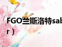 FGO兰斯洛特saber配队（fgo兰斯洛特saber）