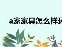 a家家具怎么样环保吗（a家家具怎么样）