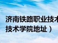 济南铁路职业技术学院在哪里（济南铁路职业技术学院地址）