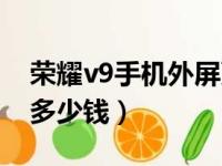 荣耀v9手机外屏更换视频教程（荣耀v9换屏多少钱）