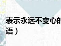 表示永远不变心的诗句（表示永远不变心的成语）