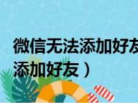 微信无法添加好友别人可以加我吗（微信无法添加好友）