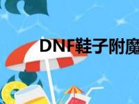 DNF鞋子附魔移速（dnf鞋子附魔）