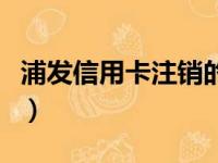 浦发信用卡注销的正确方法（浦发信用卡注销）