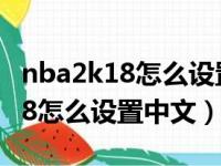 nba2k18怎么设置中文手机版视频（nba2k18怎么设置中文）