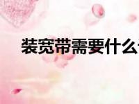 装宽带需要什么设备（装宽带需要什么）