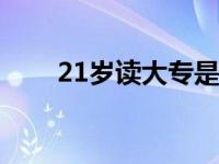 21岁读大专是不是太迟了（太迟了）