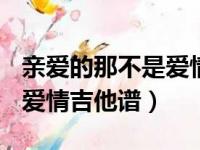 亲爱的那不是爱情吉他谱A调（亲爱的那不是爱情吉他谱）