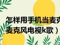 怎样用手机当麦克风在电视上唱歌（用手机当麦克风电视k歌）