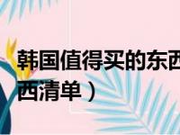 韩国值得买的东西清单图片（韩国值得买的东西清单）