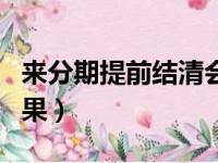 来分期提前结清会减免吗（来分期提前还款后果）