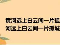 黄河远上白云间一片孤城万仞山与黄河远上白云一片孤（黄河远上白云间一片孤城万仞山）