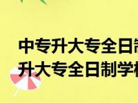 中专升大专全日制学校怎么报名2022（中专升大专全日制学校）