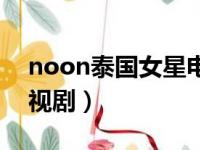 noon泰国女星电视剧（泰国noon主演的电视剧）