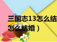 三国志13怎么结婚变成义兄弟了（三国志13怎么结婚）