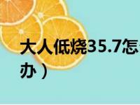 大人低烧35.7怎么办（大人低烧35 5度怎么办）