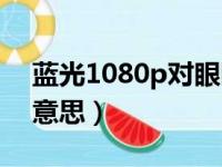 蓝光1080p对眼睛好么（蓝光1080p是什么意思）