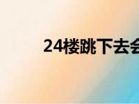 24楼跳下去会摔成什么样（24楼）