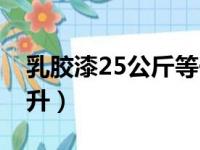 乳胶漆25公斤等于多少升（25公斤等于多少升）