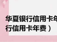 华夏银行信用卡年费不交有什么后果（华夏银行信用卡年费）