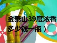 金泰山39度浓香型多少钱一瓶（金泰山39度多少钱一瓶）