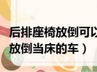 后排座椅放倒可以当床的车有哪些（后排座椅放倒当床的车）