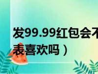 发99.99红包会不会太小气（红包发99 99代表喜欢吗）