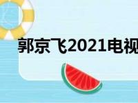 郭京飞2021电视剧（郭京飞电视剧大全）