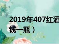 2019年407红酒多少钱一瓶（407红酒多少钱一瓶）