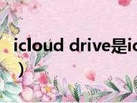 icloud drive是icloud云盘吗（icloud drive）