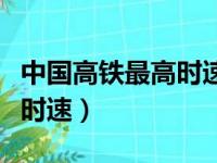 中国高铁最高时速是多少公里（中国高铁最高时速）