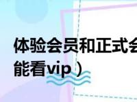 体验会员和正式会员有什么区别（体验会员不能看vip）