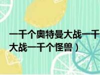 一千个奥特曼大战一千个怪兽电影在线观看（一千个奥特曼大战一千个怪兽）