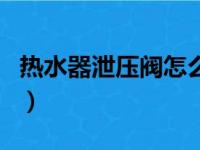 热水器泄压阀怎么安装和使用（热水器泄压阀）