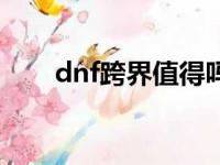 dnf跨界值得吗（dnf跨界什么意思）