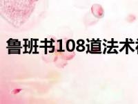 鲁班书108道法术视频（鲁班书道法术口诀）