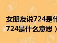 女朋友说724是什么意思怎么回答（女朋友说724是什么意思）