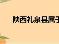 陕西礼泉县属于哪个市（陕西礼泉县）