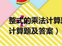 整式的乘法计算题50道题及答案（整式乘法计算题及答案）