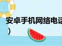 安卓手机网络电话打不通（安卓手机网络电话）