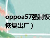 oppoa57强制恢复出厂设置（oppoa57强制恢复出厂）