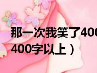 那一次我笑了400字以上作文（那一次我笑了400字以上）