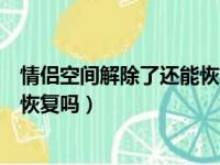 情侣空间解除了还能恢复相恋天数吗（情侣空间解除了还能恢复吗）