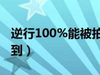 逆行100%能被拍下吗（单行道逆行几天能查到）