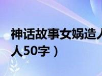 神话故事女娲造人故事150（神话故事女娲造人50字）