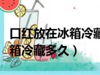 口红放在冰箱冷藏会延长保质期么（口红放冰箱冷藏多久）