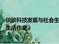 谈谈科技发展与社会生活作文200字（谈谈科技发展与社会生活作文）