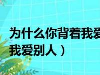 为什么你背着我爱别人吉他谱（为什么你背着我爱别人）