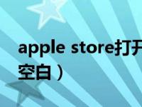 apple store打开后空白（app store打开是空白）