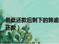 最低还款后剩下的算逾期吗（最低还款后剩下的钱什么时候还款）